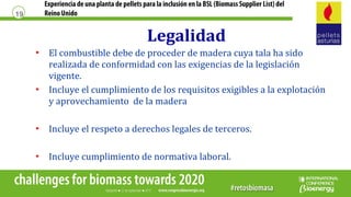 Experiencia de una planta de pellets para la inclusión en la BSL (Biomass Supplier List) del
ReinoUnido19
Legalidad
• El c...