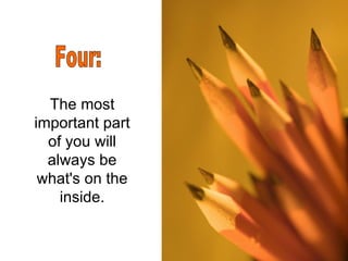 The most important part of you will always be what's on the inside. Four: 
