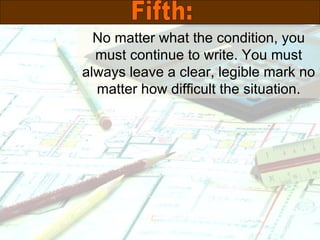No matter what the condition, you must continue to write. You must always leave a clear, legible mark no matter how difficult the situation. Fifth: 