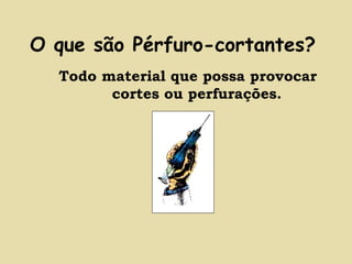 O que são Pérfuro-cortantes? 
Todo material que possa provocar 
cortes ou perfurações. 
 