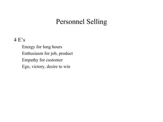 Personnel Selling

4 E’s
   Energy for long hours
   Enthusiasm for job, product
   Empathy for customer
   Ego, victory, desire to win
 