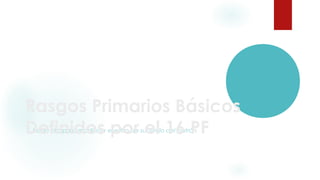 Rasgos Primarios Básicos 
Definidos Haga clic para modificar el por estilo de subtítulo el 16 del patrón 
PF 
 