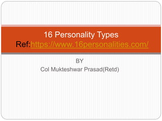 BY
Col Mukteshwar Prasad(Retd)
16 Personality Types
Ref:https://www.16personalities.com/
 
