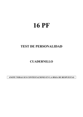 16 PF
TEST DE PERSONALIDAD

CUADERNILLO

ANOTE TODAS SUS CONTESTACIONES EN LA HOJA DE RESPUESTAS

 