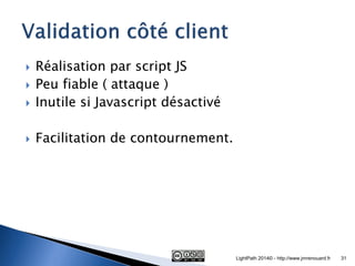 Réalisation par script JS 
Peu fiable ( attaque ) 
Inutile si Javascript désactivé 
Facilitation de contournement. 
LightPath 2014© - http://www.jmrenouard.fr 
31  