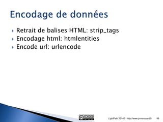 Retrait de balises HTML: strip_tags 
Encodage html: htmlentities 
Encode url: urlencode 
LightPath 2014© - http://www.jmrenouard.fr 
49  
