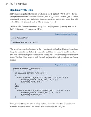 142   The PHP Anthology

      Handling Pretty URLs
      PHP makes the path information available in the $_SERVER['PATH_INFO'] for the
      AcceptPathInfo or MultiViews solutions, and in $_SERVER['REQUEST_URI'] when
      using mod_rewrite. We can handle those paths using a simple PHP class that will
      extract the path information from the incoming request.

      We’ll call the class RequestPath and give it a single private property, $parts, to
      hold all the parts of our request URLs:

                                                               RequestPath.class.php (excerpt)

       class RequestPath
       {
         private $parts = array();



      The actual path parsing happens in the __construct method, which simply explodes
      the path on the forward slash (/) character and then proceeds to handle the first
      two path elements as special cases before dealing with the key-value pairs that follow
      them. The first thing we do is grab the path and trim the trailing / character if there
      is one:

                                                               RequestPath.class.php (excerpt)

         public function __construct()
         {
           if (isset($_SERVER['PATH_INFO']))
           {
             $path = (substr($_SERVER['PATH_INFO'], -1) == "/") ?
                 substr($_SERVER['PATH_INFO'], 0, -1) :
                 $_SERVER['PATH_INFO'];
           }
           else
           {
             $path = (substr($_SERVER['REQUEST_URI'], -1) == "/") ?
                 substr($_SERVER['REQUEST_URI'], 0, -1) :
                 $_SERVER['REQUEST_URI'];
           }



      Next, we split the path into an array on the / character. The first element we’ll
      consider to be the action, the second we’ll consider to be the type:
 