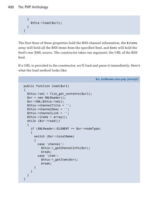 400   The PHP Anthology


           {

             $this->load($url);

           }

         }




      The first three of these properties hold the RSS channel information, the $items
      array will hold all the RSS items from the specified feed, and $xml will hold the
      feed’s raw XML source. The constructor takes one argument: the URL of the RSS
      feed.

      If a URL is provided to the constructor, we’ll load and parse it immediately. Here’s
      what the load method looks like:

                                                           Rss_XmlReader.class.php (excerpt)

         public function load($url)
         {
           $this->xml = file_get_contents($url);
           $xr = new XMLReader();
           $xr->XML($this->xml);
           $this->channelTitle = '';
           $this->channelDesc = '';
           $this->channelLink = '';
           $this->items = array();
           while ($xr->read())
           {
             if (XMLReader::ELEMENT == $xr->nodeType)
             {
               switch ($xr->localName)
               {
                 case 'channel':
                   $this->_getChannelInfo($xr);
                   break;
                 case 'item':
                   $this->_getItem($xr);
                   break;
               }
             }
           }
         }
 