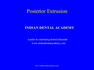 Posterior Extrusion
INDIAN DENTAL ACADEMY
Leader in continuing dental education
www.indiandentalacademy.com

www.indiandentalacademy.com

 