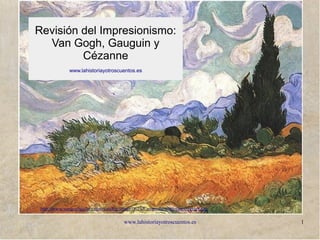 www.lahistoriayotroscuentos.es 1
http://www.vangoghgallery.com/catalog/image/0615/Campo-de-trigo-con-cipreses.jpg
Revisión del Impresionismo:
Van Gogh, Gauguin y
Cézanne
www.lahistoriayotroscuentos.es
 