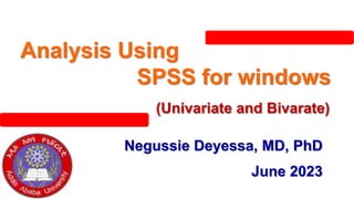 Analysis Using
SPSS for windows
(Univariate and Bivarate)
Negussie Deyessa, MD, PhD
June 2023
 