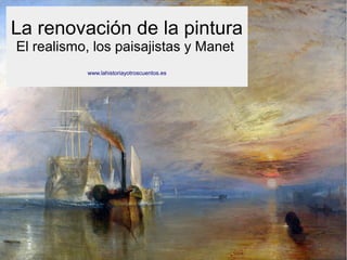 www.lahistoriayotroscuentos.es 1
La renovación de la pintura
El realismo, los paisajistas y Manet
www.lahistoriayotroscuentos.es
 