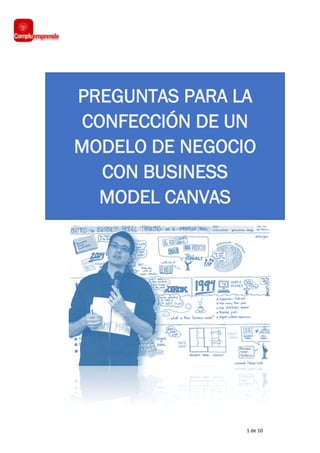 1 de 10
PREGUNTAS PARA LA
CONFECCIÓN DE UN
MODELO DE NEGOCIO
CON BUSINESS
MODEL CANVAS
 