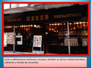 Junto a edificaciones históricas y museos, también se ubican multitud de bares, cafeterías y tiendas de recuerdos.