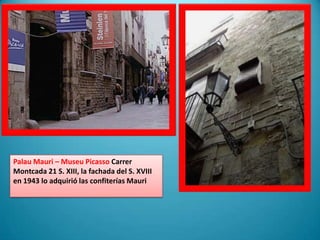 PalauMauri – Museu Picasso CarrerMontcada 21 S. XIII, la fachada del S. XVIII en 1943 lo adquirió las confiterías Mauri