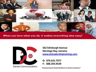 562 Edinburgh Avenue
Montego Bay, Jamaica
www.dcleadershiptraining.com
O: 876.631.7977
F: 888.293.9539
“Empowering the Global Workforce to Achieve Excellence”
 