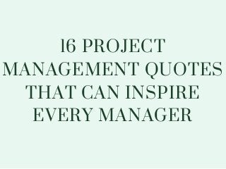 16 PROJECT
MANAGEMENT QUOTES
THAT CAN INSPIRE
EVERY MANAGER
 