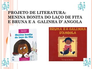 PROJETO DE LITERATURA: MENINA BONITA DO LAÇO DE FITA E BRUNA E A  GALINHA D’ ANGOLA 