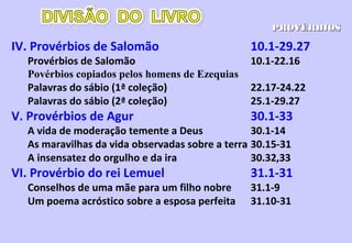 1.1-4
A vida bem vivida não está tão ligada ao conhecimento, à
cultura, à ciência, à capacidade intelectual, mas à
sabedoria que é a capacidade de saber lidar com a
própria vida: sua família, controle sobre seu gênio, saber
lidar com as circunstâncias desafiantes da vida, ....
Sabedoria é ver as coisas sob a ótica de Deus.Sabedoria é ver as coisas sob a ótica de Deus.
1.7 O temor ao Senhor não é medo, mas cuidado do filho
que receia entristecer o pai.
““O temor do Senhor é o princípio da sabedoria”O temor do Senhor é o princípio da sabedoria”
Sl 111.10Sl 111.10
 