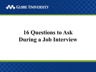 16 Questions to Ask 
During a Job Interview 
 