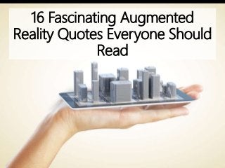 16 Fascinating Augmented
Reality Quotes Everyone Should
Read
 