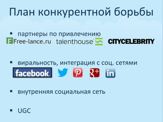 План	
  конкурентной	
  борьбы	
  
§  партнеры	
  по	
  привлечению	
  


§  виральность,	
  интеграция	
  с	
  соц.	
  сетями	
  



§  внутренняя	
  социальная	
  сеть	
  

§  UGC	
  	
  
 