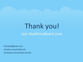 Thank	
  you!	
  
                   Join	
  Real0meBoard.com	
  

khusidu@gmail.com	
  
linkedin.com/in/khusid	
  
facebook.com/andrey.khusid	
  
 