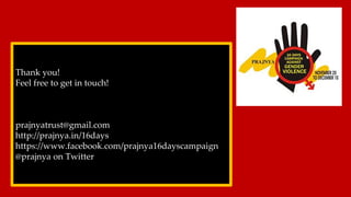 Thank you!
Feel free to get in touch!
prajnyatrust@gmail.com
http://prajnya.in/16days
https://www.facebook.com/prajnya16dayscampaign
@prajnya on Twitter
 