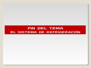 Fin del temaFin del tema
El sistema de refrigeraciónEl sistema de refrigeración
 