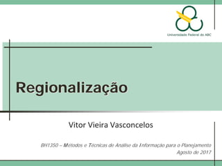 Regionalização
Vitor Vieira Vasconcelos
BH1350 – Métodos e Técnicas de Análise da Informação para o Planejamento
Agosto de 2017
 