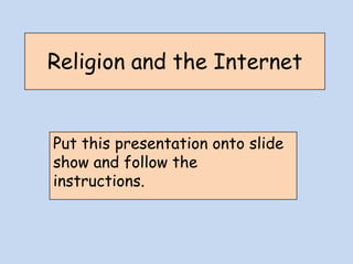 Religion and the Internet  Put this presentation onto slide show and follow the instructions. 