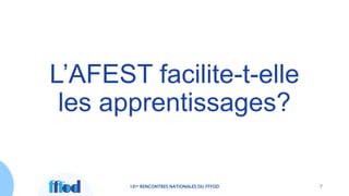 L’AFEST facilite-t-elle
les apprentissages?
16es RENCONTRES NATIONALES DU FFFOD 7
 