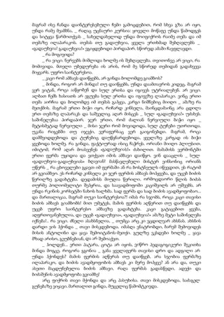 მაგრამ ისე ჩანდა დაინტერესებული ჩემი გამოცდებით, რომ სხვა გზა არ იყო,
უნდა რამე მეამბნა, _ რაღაც უცნაური კურსია: ყოველი მოწაფე უნდა წამოდგეს
და სიტყვა წარმოთქვას _ სახელდახელოდ უნდა მოიფიქროს რაიმე თემა და იმ
თემაზე ილაპარაკოს. თემას თუ გადაუხვია, ყველა ერთხმად შებღავლებს _
«გადაუხვია! გადაუხვია!» ვგიჟდებოდი პირდაპირ. სწორედ ამაში ჩავფლავდი.
_ რა მოგივიდა?
_ რა ვიცი. ნერვებს მიშლიდა ხოლმე ის შებღავლება. თვითონვე არ ვიცი, რა
მომივიდა. მთელი უბედურება ის არის, რომ მე სწორედ თემიდან გადახვევა
მიყვარს. უფრო საინტერესოა.
_ კაცი რომ ამბავს დაიწყებს, არ გინდა ბოლომდე გიამბოს?
_ მინდა, როგორ არ მინდა! თუ დაიწყებს, უნდა დაამთავროს კიდეც, მაგრამ
ვერ ვიტან, როცა ააწყობენ და სულ ერთსა და იგივეს უტრიალებენ. არ ვიცი.
ალბათ ჩემს ხასიათს არ ეგუება სულ ერთსა და იგივეზე ლაპარაკი. ვინც ერთი
თემა აირჩია და ბოლომდე იმ თემას გაჰყვა, კარგი ნიშნებიც მიიღო _ ამაზე რა
მეთქმის. მაგრამ ერთი ბიჭი იყო, რიჩარდ კინსელა, მაინცდამაინც არა ცდილა
ერთ თემაზე ლაპარაკს და საშველიც აღარ მისცეს _ სულ «გადაუხვია!» უძახეს.
საშინელებაა პირდაპირ. ჯერ ერთი, რომ ძალიან ნერვიული ბიჭი იყო _
მეტისმეტად ნერვიული _ მისი ჯერი რომ მოვიდოდა, სულ ტუჩები უთრთოდა.
უკანა რიგებში თუ იჯექი, ვერაფერსაც ვერ გაიგონებდი. მაგრამ, როცა
დამშვიდდებოდა და ტუჩებიც დაუწყნარდებოდა, ყველაზე კარგად ის ბიჭი
ყვებოდა ხოლმე. რა გინდა, ფაქტიურად ისიც ჩაჭრეს. ორიანი მიიღო პლიუსით.
იმიტომ, რომ აღარ მოასვენეს «გადაუხვიას!» ძახილით. მამამისს ვერმონტში
ერთი ფერმა უყიდია და ვთქვათ იმის ამბავი დაიწყო. ვინ დააცლის _ სულ
«გადაუხვია-გადაუხვიას» ბღავიან! მასწავლებელი მისტერ ვინსონიც ორიანს
უწერს _ რა ცხოველები გყავთ იმ ფერმაში ან რა ბოსტნეულს იწევდით, ეს რატომ
არ გვიამბეო. ეს რიჩარდ კინსელა კი ჯერ ფერმის ამბავს მოჰყვება, და უცებ ბიძის
წერილზე გადახტება. დედამისს მიუღია წერილი. ორმოცდაორი წლის ბიძას
თურმე პოლიომელიტი შეჰყრია, და საავადმოფოში კაციშვილს არ უშვებს, არ
უნდა რკინის კორსეტში ნახოს ხალხმა. სად ფერმა და სად ბიძის ავადმყოფობაო...
და მართალიცაა, მაგრამ თუკი საინტერესოა?! იმას რა სჯობს, როცა კაცი თავისი
ბიძის ამბავს გიამბობს! მით უმეტეს, მამის ფერმის აღწერით თუ დაიწყებს და
უცებ უფრო საინტერესო ამბავზე გადახტება. კაცი გატაცებით ყვება,
აღფრთოვანებულია, და უცებ «გადაუხვია», «გადაუხვია!» ამაზე მეტი საშინელება
იქნება!.. რა ვიცი. ძნელი ასახსნელია, _ თუმცა არც კი ვცდილვარ ახსნას. ახსნის
დარდი ვის ჰქონდა _ თავი მისკდებოდა. იმასღა ვნატრობდი, ბარემ შემოვიდეს
მისის ანტოლინი და ყავა შემოიტანოს-მეთქი. გულზე ვკსდები ხოლმე _ ყავა
მზად არისო, გეუბნებიან, და არ შემოაქვთ.
_ ჰოლდენ... ერთი პატარა, ცოტა არ იყოს, ვიწრო პედაგოგიკური შეკითხა
მინდა მოგცე. როგორა გგონია _ განა ყველაფერს თავისი დრო და ადგილი არ
უნდა ჰქონდეს? მამის ფერმის აღწერას თუ დაიწყებ, არა სჯობია ფერმაზე
ილაპარაკო, და ბიძის ავადმყოფობის ამბავს კი მერე მოჰყვე? ან არა და, თუკი
ასეთი მაცდუნებელია ბიძის ამბავი, რაღა ფერმას გადასწვდი, ადექი და
ბიძაშენის ავადმყოფობა გვიამბე!
არც ფიქრის თავი მქონდა და არც პასუხისა. თავი მისკდებოდა, საძაგელ
გუნებაზე ვიყავი. მართალით გინდა, მუცელიც წამომტკივდა.
 