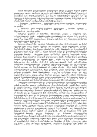 მანამ მუმიების განყფილებაში გახვიდოდი, უნდა გაგევლო ძალიან ვიწრო
გასავლელი ოთახი, რომლის კედლები ფარაონის სამარხიდან წამორებული ქვის
ფილებით იყო მოპირკეთებული. კაი მაგარი შესაშინებელი ადგილი იყო და
შევატყვე ამ ჩემს გულად ბიჭებსაც წაუხდათ საქციელი. მაგრად მომეკრნენ და იმ
ერთმა, ხმას რომ არ იღებდა, სახელოში ჩამჭიდა ხელი.
_ წავიდეთ, _ უთხრა ძმას, _ ყველაფერი ვნახე. წამო, წავიდეთ _ მიტრიალდა
და გაიქცა.
_ მშიშარაა, ერთ მილზე გაურბის ყველაფერს, _ მითხრა მეორემ. _
მშვიდობით! _ და ისიც გაშპა.
მარტოკა დავრჩი ამ სამარხში. მესიამოვნა კიდეც _ სიწყნარე იყო,
სიმყუდროვე და უცებ… თქვენს დღეში ვერ მიხვდებით, ისეთი რამე დავინახე
კედელზე. ისევ «შენი ასე და ისე…» წითელი ფანქრით თუ რაღაცათი დაეწერათ,
ზედ შუშის ყუთს ქვეშ, ქვაზე.
მთელი უბედურებაც ეგ არის. რამდენიც არ უნდა ეძებო, მყუდრო და წყნარ
ადგილს ვერ ნახავ. ასეთი ადგილი არ არსებობს. იქნებ მოგეჩვენოს, ვნახეო,
მაგრამ მანამ იქამდე მიაღწევდე, გამოძვრება ვინმე ნაბიჭვარი და ზედ ცხვირწინ
დაგიწერს «შენი ასე და ისეო»… თქვენ თვითონ ნახეთ და დარწმუნდით. ზოგჯერ
ვიფიქრებ ხოლმე _ მოვკვდი უკვე, დამმარხეს, გულზე საფლავის ლოდი
დამადეს, ზედ ამოსჭრეს «ჰოლდენ კოლფილდი», ქვეშ _ რომელ წელს დავიბადე,
როდის გარდავიცვალე. და ამეების ქვეშ _ «შენი ასე და ისეო…» მიაწერენ.
ნამდვილად ასე იქნება. მუმიების განყოფილებიდან რომ გამოვბრუნდი,
პირდაპირ საპირფარეშოსკენ გავქანდი. უკაცრავად სიტყვაა და, კუჭი ამეშალა.
მაგრამ დიდად არ შევუწუხებივარ ამ კუჭის აშლას _ სხვა რამემ შემაწუხა.
საპირფარეშოდან გამოსვლისას, ზედ კარებთან, გული შემიღონდა. ბედი ჩემი,
კარგად გადავრჩი. ხომ შეიძლებოდა იატაკზე დამერტყა თავი და იქვე
გავთავებულიყავი. კიდევ კარგი მხარით დავეცი. უცნაური ამბავი შემემთხვა.
გულის შეღონების შემდეგ უფრო კარგად ვიგრძენი თავი. ნამდვილად. ხელი კი
ვიტკინე დაცემის დროს, მაგრამ სამაგიეროდ თავბრუსხვევამ გამიარა.
პირველის ათი წუთი იყო და გარეთ გამოვბრუნდი. შესასვლელში დავუწყე
ფიბის ლოდინი. ვაითუ უკანასკნელად უნდა ვნახო-მეთქი, ვფიქრობდი. ფიბიც
და ყველა ჩემიანიც. ნახვით იქნება კი ვნახო ოდესმე, მაგრამ ვინ იცის, როდის.
მანამ ოცდათხუთმეტი წლისა არ გავხდები, იქნებ არც ჩამოვიდე _ ვინმე ავად თუ
არ შეიქნა და და სიკვდილის წინ მომინატრა, თორემ ისე არასდიდებით არ
მივატოვებ ჩემს ქოხს და არ წამოვალ. წარმოვიდგინე კიდეც, როგორი იქნებოდა
ჩემი ჩამოსვლა. ეს ხომ ნაღდია, რომ დედაჩემი საშინლად აღელდება და ტირილს
მორთავს, ხვეწნას დამიწყებს, შინ დარჩი, იმ ქოხში ნუღარ დაბრუნდებიო. მაგრამ
მაინც წავალ. მე რომ გავჯიქდები, მტრისას! დედას დავამშვიდებ, მერე სასტუმრო
ოთახის მეორე კუთხეში მივალ, ჯიბიდან სათუთუნეს ამოვიღებ და პაპიროსს
გავაბოლებ ცივად და გულგრილად. ყველას მივიპატიჟებ _ თუ მოგეგუნებოთ
მეწვიეთ-მეთქი, მაგრამ ხვეწნას არ დავუწყებ. ამას კი მოვაწყობ, რომ ფიბი
მესტუმროს ხოლმე ყოველ ზაფხულს, და საშობაო არდადეგებზე.
სააღდგომოდაც. ზოგჯერ დ.ბ.-ც მეწვიოს, თუ უნდა, წყნარი და მყუდრო ადგილი
თუ დასჭირდება სამუშაოდ, მაგრამ ჩემს ქოხში კინპო-სცენარებს არასდიდებით
არ დავაწერინებ. მარტო მოთხრობები და წიგნები. ეს წესი უსათუოდ უნდა
გავატარო _ ვინც არ უნდა მესტუმროს, არავითარ სიყალბეს ჩემს ქოხში არ
 