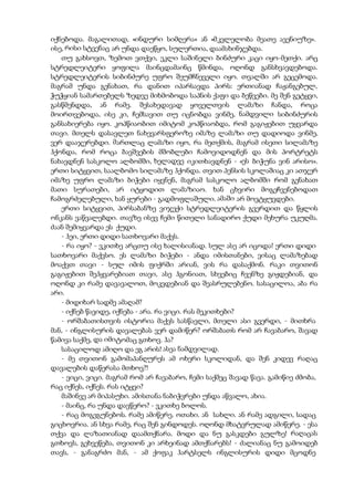 იქნებოდა. მაგალითად, «ინდური სიმღერა» ან «მკვლელობა მეათე ავენიუზე».
ისე, რისი სტვენაც არ უნდა დაეწყო, სულერთია, დაამახინჯებდა.
თუ გახსოვთ, ზემოთ ვთქვი, ეკლი საშინელი ბინძური კაცი იყო-მეთქი. არც
სტრედლეიტერი ყოფილა მაინცდამაინც წმინდა, ოღონდ განსხვავდებოდა.
სტრედლეიტერის სიბინძურე უფრო შეუმჩნეველი იყო. თვალში არ გეცემოდა.
მაგრამ უნდა გენახათ, რა დანით იპარსავდა პირს: ერთიანად ჩაჟანგებულ,
ჭუჭყიან სამართებელს ზედვე მიხმობოდა საპნის ქაფი და ბეწვები. მე შენ გეტყვი,
გასწმენდდა, ან რამე. შესახედავად ყოველთვის ლამაზი ჩანდა, როცა
მოირთვებოდა, ისე კი, ჩემსავით თუ იცნობდა ვინმე, ნამდვილი სიბინძურის
განსახიერება იყო. კოპწიაობით იმიტომ კოპწიაობდა, რომ გაგიჟებით უყვარდა
თავი. მთელს დასავლეთ ნახევარსფეროზე იმაზე ლამაზი თუ დადიოდა ვინმე,
ვერ დააჯერებდი. მართლაც ლამაზი იყო, რა მეთქმის, მაგრამ ისეთი სილამაზე
ჰქონდა, რომ როცა ბავშვების მშობლები ჩამოვიდოდნენ და მის პორტრეტს
ნახავდნენ სასკოლო ალბომში, ხელადვე იკითხავდნენ - «ეს ბიჭუნა ვინ არისო».
ერთი სიტყვით, საალბომო სილამაზე ჰქონდა. თვით პენსის სკოლაშიაც კი ათჯერ
იმაზე უფრო ლამაზი ბიჭები იყვნენ, მაგრამ სასკოლო ალბომში რომ გენახათ
მათი სურათები, არ იტყოდით ლამაზიაო. ხან ცხვირი მოგეჩვენებოდათ
ჩამოგრძელებული, ხან ყურები - გადმოფლაშული. ამაში არ მოვტყუვდები.
ერთი სიტყვით, პირსაბანზე ვიჯექი სტრედლეიტერის გვერდით და წყლის
ონკანს ვაწვალებდი. თავზე ისევ ჩემი წითელი სანადირო ქუდი მეხურა უკუღმა.
ძაან შემიყვარდა ეს ქუდი.
- ჰეი, ერთი დიდი სათხოვარი მაქვს.
- რა იყო? - ვკითხე არცთუ ისე ხალისიანად. სულ ასე არ იცოდა! ერთი დიდი
სათხოვარი მაქვსო. ეს ლამაზი ბიჭები - ანდა იმისთანები, ვისაც ლამაზებად
მოაქვთ თავი - სულ იმის ფიქრში არიან, ვის რა დასაქმონ. რაკი თვითონ
გაგიჟებით შეჰყვარებიათ თავი, ასე ჰგონიათ, სხვებიც ჩვენზე გიჟდებიან, და
ოღონდ კი რამე დავავალოთ, მოკვდებიან და შეასრულებენო. სასაცილოა, აბა რა
არი.
- მიდიხარ სადმე ამაღამ?
- იქნებ წავიდე, იქნება - არა. რა ვიცი. რას მეკითხები?
- ორშაბათისთვის ისტორია მაქვს სასწავლი, მთელი ასი გვერდი, - მითხრა
მან, - ინგლისურის დავალებას ვერ დამიწერ? ორშაბათს რომ არ ჩავაბარო, შავად
წამივა საქმე, და იმიტომაც გთხოვ. ჰა?
სასაცილოდ ამიღო და ეგ არის! ასეა ნამდვილად.
- მე თვითონ გამომაპანღურეს ამ ოხერი სკოლიდან, და შენ კიდევ რაღაც
დავალების დაწერასა მთხოვ?!
- ვიცი, ვიცი. მაგრამ რომ არ ჩავაბარო, ჩემი საქმეც შავად წავა. გამიწიე ძმობა,
რაც იქნეს, იქნეს. რას იტყვი?
მაშინვე არ მიპასუხი. ამისთანა ნაბიჭვრები უნდა აწვალო, ახია.
- მაინც, რა უნდა დავწერო? - ვკითხე ბოლოს.
- რაც მოგეგუნებოს. რამე ამიწერე. ოთახი. ან სახლი. ან რამე ადგილი, სადაც
გიცხოვრია. ან სხვა რამე, რაც შენ გინდოდეს. ოღონდ მხატვრულად ამიწერე. - ესა
თქვა და ლაზათიანად დაამთქნარა. მოდი და ნუ გასკდები გულზე! რაღაცას
გთხოვს, გეხვეწება, თვითონ კი არხეინად ამთქნარებს! - ძალიანაც ნუ გამოიდებ
თავს, - განაგრძო მან, - ამ ქოფაკ ჰარტსელს ინგლისურის დიდი მცოდნე
 