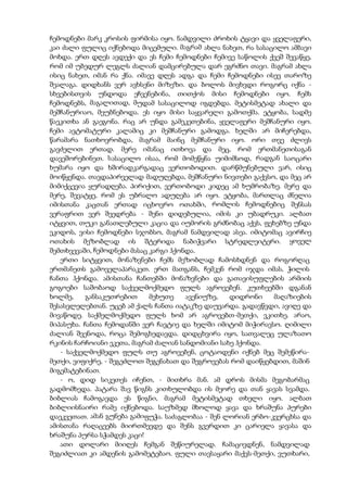 ჩემოდნები მარკ კროსის ფირმისა იყო. ნამდვილი ძროხის ტყავი და ყველაფერი,
კაი ძალი ფულიც იქნებოდა მიცემული. მაგრამ ახლა ნახეთ, რა სასაცილო ამბავი
მოხდა. ერთ დღეს ავდექი და ეს ჩემი ჩემოდნები ჩემივე საწოლის ქვეშ შევაწყე,
რომ იმ უბედურ ლეგლს ძალიან დამცირებულა დარ ეგრძნო თავი. მაგრამ ახლა
ისიც ნახეთ, იმან რა ქნა. იმავე დღეს ადგა და ჩემი ჩემოდნები ისევ თაროზე
შეალაგა. დიდხანს ვერ ავხსენი მიზეზი. და ბოლოს მივხვდი როგორც იქნა -
სხვებისთვის უნდოდა ეჩვენებინა, თითქოს მისი ჩემოდნები იყო. ჩემს
ჩემოდნებს, მაგალითად, მუდამ სასაცილოდ იგდებდა. მეტისმეტად ახალი და
მეშჩანურიაო, მეუბნებოდა. ეს იყო მისი საყვარელი გამოთქმა. ეტყობა, სადმე
წაეკითხა ან გაეგონა. რაც არ უნდა გამეკეთებინა, ყველაფერი მეშჩანური იყო.
ჩემი ავტომატური კალამიც კი მეშჩანური გამოდგა. ხელში არ მიჩერებდა,
წარამარა ნათხოვრობდა, მაგრამ მაინც მეშჩანური იყო. ორი თვე ძლივს
გავძელით ერთად. მერე იმანაც ითხოვა და მეც, რომ ერთმანეთისაგან
დავეშორებინეთ. სასაცილო ისაა, რომ მომეწყნა უიმიმსოდ, რადგან საოცარი
ხუმარა იყო და ხშირადკარგადაც ვერთობოდით. დარწმუნებული ვარ, ისიც
მოიწყენდა. თავდაპირველად მადუღებდა, მეშჩანური ნივთები გაქვსო, და მეც არ
მიმიქცევია ყურადღება. პირიქით, ვერთობოდი კიდეც ამ ხუმრობაზე. მერე და
მერე, შევატყე, რომ ეს უბრალო ადუღება არ იყო. ეტყობა, მართლაც ძნელია
იმისთანა კაცთან ერთად იცხოვრო ოთახში, რომლის ჩემოდნებიც შენსას
ვერაფრით ვერ შეედრება - შენი დიდებულია, იმის კი უბადრუკი. ალბათ
იტყვით, თუკი განათლებული კაცია და იუმორის გრძნობაც აქვს, ფეხებზე უნდა
ეკიდოს, ვისი ჩემოდნები სჯობსო, მაგრამ ნამდვილად ასეა. იმიტომაც ავირჩიე
ოთახის მეზობლად ის შტერიდა ნაბიჭვარი სტრედლეიტერი. ყოველ
შემთხვევაში, ჩემოდნები მასაც კარგი ჰქონდა.
ერთი სიტყვით, მონაზვნები ჩემს მეზობლად ჩამოსხდნენ და როგორღაც
ერთმანეთს გამოველაპარაკეთ. ერთ მათგანს, ჩემკენ რომ იჯდა იმას, ჭილის
ჩანთა ჰქონდა. ამისთანა ჩანთებში მონაზვნები და გათავისუფლების არმიის
გოგოები საშობაოდ საქველმოქმედო ფულს აგროვებენ. კუთხეებში დგანან
ხოლმე, განსაკუთრებით მეხუთე ავენიუზე, დიდრონი მაღაზიების
შესასვლელებთან. უცებ ამ ქალს ჩანთა იატაკზე დაუვარდა. გადავწვდი, ავიღე და
მივაწოდე. საქმელმოქმედო ფულს ხომ არ აგროვებთ-მეთქი, ვკითხე. არაო,
მიპასუხა. ჩანთა ჩემოდანში ვერ ჩავტიე და ხელში იმიტომ მიჭირავსო. ღიმილი
ძალიან შვენოდა, როცა შემოგხედავდა. დიდცხვირა იყო, სათვალეც ულაზათო
რკინის ჩარჩოიანი ეკეთა, მაგრამ ძალიან სანდომიანი სახე ჰქონდა.
- საქველმოქმედო ფულს თუ აგროვებენ, ცოტაოდენი იქნებ მეც შემეწირა-
მეთქი, ვიფიქრე, - შეგეძლოთ შეგენახათ და შეგროვებას რომ დაიწყებდით, მაშინ
მიგემატებინათ.
- ო, დიდ სიკეთეს იჩენთ, - მითხრა მან. ამ დროს მისმა მეგობარმაც
გადმომხედა. პატარა შავ წიგნს კითხულობდა ის მეორე და თან ყავას სვამდა.
ბიბლიას ჩამოგავდა ეს წიგნი, მაგრამ მეტისმეტად თხელი იყო. ალბათ
ბიბლიისნაირი რამე იქნებოდა. საუზმედ მხოლოდ ყავა და ხრაშუნა პურები
დაეკვეთათ. ამან გუნება გამიფუჭა. საძაგლობაა - შენ ლორიან ერბო-კვერცხსა და
ამისთანა რაღაცეებს მიირთმევდე და შენს გვერდით კი ცარიელა ყავასა და
ხრაშუნა პურსა სჭამდეს კაცი!
ათი დოლარი მიიღეს ჩემგან შეწიურელად. ჩამაცივდნენ, ნამდვილად
შეგიძლიათ კი ამდენის გამომეტებაო. ფული თავსაყარი მაქვს-მეთქი, ვუთხარი,
 