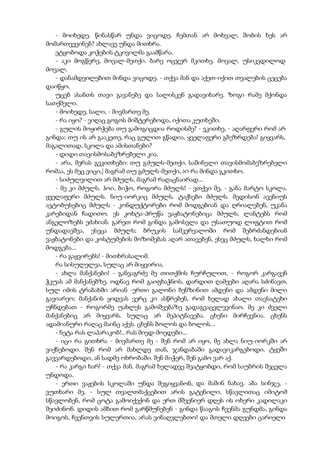 - მოიხედე. წინასწარ უნდა ვიცოდე. ჩემთან არ მოხვალ, შობის ხეს არ
მომართვევინებ? ახლავე უნდა მითხრა.
ეტყობოდა კოჭების ტკივილმა გაამწარა.
- აკი მოგწერე, მოვალ-მეთქი. ბარე ოცჯერ მკითხე. მოვალ, უსიკვდილოდ
მოვალ.
- დანამდვილებით მინდა ვიცოდე. - თქვა მან და აქეთ-იქით თვალების ცეცება
დაიწყო.
უცებ ასანთს თავი გავანებე და სალისკენ გადავიხარე. ზოგი რამე მქონდა
სათქმელი.
- მოიხედე, სალი, - მივმართე მე.
- რა იყო? - ვიღაც გოგოს მიშტერებოდა, იქითა კუთხეში.
- გულის მოყირჭება თუ გამოგიცდია როდისმე? - ვკითხე, - აღარფერი რომ არ
გინდა; თუ ის არ გააკეთე, რაც გულით გწადია, ყველაფერი გბეზრდება! გიყვარს,
მაგალითად, სკოლა და ამისთანები?
- დიდი თავისმოსაბეზრებელი კია.
- არა, მერას გეკითხები: თუ გძულს-მეთქი. საშინელი თავისმომაბეზრებელი
რომაა, ეს მეც ვიცი,| მაგრამ თუ გძულს-მეთქი, აი რა მინდა გკითხო.
- სიძულვილით არ მძულს, მაგრამ რაღაცნაირად...
- მე კი მძულს. ჰოი, ბიჭო, როგორა მძულს! - ვთქვი მე, - განა მარტო სკოლა.
ყველაფერი მძულს. ნიუ-იორკიც მძულს. ტაქსები მძულს. მედისონ ავენიუს
ავტობუსებიც მძულს - კონდუქტორები რომ მოდგებიან და ღრიალებენ, უკანა
კარებიდან ჩადითო. ეს კოხტა-პრუწა ვაჟბატონებიცა მძულს, ლანტებს რომ
ანგელოზებს ეძახიან. გარეთ რომ გინდა გამოსვლა და უსათუოდ ლიფტით რომ
უნდადაეშვა, ესეცა მძულს; ბრუკის სამკერვალოში რომ შებრძანდებიან
ვაჟბატონები და კოსტუმების მოზომებას აღარ ათავებენ, ესეც მძულს, ხალხი რომ
მოდგება...
- რა გაყვირებს! - მითხრასალიმ.
რა სისულელეა, სულაც არ მიყვირია.
- ახლა მანქანები! - განვაგრძე მე თითქმის ჩურჩულით, - როგორ კარგავენ
ჭკუას ამ მანქანებზე. ოდნავ რომ გაიფხაჭნოს, დარდით ღამეები აღარა სძინავთ,
სულ იმის ტრაბახში არიან -ერთი გალონი ბენზინით ამდენი და ამდენი მილი
გავიარეო; მანქანის ყიდვას ვერც კი ასწრებენ, რომ ხელად ახალი თავსატეხი
უჩნდებათ - როგორმე უახლეს გამოშვებაზე გადაგვაცვლევინაო. მე კი ძველი
მანქანებიც არ მიყვარს. სულაც არ მეპიტნავება. ცხენი მირჩევნია. ცხენს
ადამიანური რაღაც მაინც აქვს. ცხენს ბოლოს და ბოლოს...
- ნეტა რას ლაპარაკობ!.. რას მიედ-მოედები...
- იცი რა გითხრა - მივმართე მე - შენ რომ არ იყო, მე ახლა ნიუ-იორკში არ
ვიქნებოდი. შენ რომ არ მახლდე თან, ჯანდაბაში გადავიკარგებოდი. ტყეში
გავვარდებოდი, ან სადმე ოხრობაში. შენ მიჭერ, შენ გამო ვარ აქ.
- რა კარგი ხარ! - თქვა მან. მაგრამ ხელადვე შეატყობდი, რომ საუბრის შეცვლა
უნდოდა.
- ერთი ვაჟების სკოლაში უნდა შეგიყვანონ, და მაშინ ნახავ. აბა სინჯე, -
ვუთხარი მე, - სულ თვალთმაქცებით არის გატენილი, სწავლითაც იმიტომ
სწავლობენ, რომ ცოტა გამოიქექონ და ერთ მშვენიერ დღეს ის ოხერი კადილაკი
შეიძინონ. დიდის ამბით რომ გარწმუნებენ - გინდა წააგოს ჩვენმა გუნდმა, გინდა
მოიგოს, ჩვენთვის სულერთია, არას ვინაღვლებთო! და მთელი დღეები ცარიელი
 