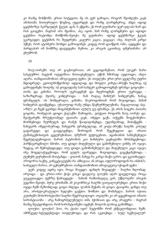 კი მაინც მოსწონს. ერთი სიტყვით, მე ის ვერ გამიგია, როგორ შეიძლება კაცს
ამისთანა ბითურული წიგნიც უყვარდეს და რინგ ლარდნერიც, ანდა «დიდ
გეტსბიზე» ჰკარგავდეს ჭკუას. დ.ბ.-ს ეწყინა, ეს რომ ვუთხარი ჯერ ღლაპი ხარ და
რას გაიგებო. მაგრამ არა მგონია, ასე იყოს. მაშ რინგ ლარდნერი და «დიდი
გეტსბი» რატომღა მომწონს-მეთქი, მე ვუთხარი. «დიდ გეტსბიზე» ჭკუას
ვკარგავდი. გეტსბის რა შეედრება. კაცური კაცია, ვაჟკაცი. ისე, ძალიან კარგი
ჰქნეს, რომ ატომური ბომდი გამოიგონეს. კიდევ რომ დაიწყოს ომი, ავდგები და
პირდაპირ იმ ბომბზე დავჯდები. ჩემით, კი არავის ვკითხავ. ღმერთმანი. არ
ვხუმრობ.
19
ნიუ-იორკში თუ არ გიცხოვრიათ, არ გეცოდინებათ, რომ უიკერ ბარი
სასტუმრო «სეტონ ოტელშია» მოთავსებული. უწინ ხშირად ავდიოდი, ახლა
აღარა. თანდათანობით ამოვიკვეთე ფეხი. ეს ითვლება ერთ-ერთ ყველაზე უფრო
მდიდრულ, კეთილმოწყობილ ადგილად, და მთელი კოხტა-პრუწა ხალხიც იქ
გამოეფინება ხოლმე. აქ ყოვლეღამე სამ-სამჯერ გამოდიოდნენ ფრანგი გოგოები -
თინა და ჟანინი, როიალს უკრავდნენ და მღეროდნენ. ერთი უკრავდა -
საზიზღრად; მეორე კიმღეროდა - ხან რაღაც ბინძურ სიმღერებს, ხანაც
ფრანგულს. ის მომღერალი, ჟანინი, მიკროფონთან რომ მივიდოდა, მანამ
სიმღერას დაიწყებდა, უსათუოდ რამე უნდა წაეჩურჩულებინა. მაგალითად ასე:
«ახლა კი ჩვენ გვინდა მოგასმენინოთ «ვულე ვუ ფრანსე». ეს არის სიგერა პათარა
გოგონა, რომელის დიდი ქალაქში შამოდის,. ვთქვათ როგორს ნიუ იორქი და
შეიქვარებს ბრუქლიანელ ფათარა ვაჟს. იმედი გაქს, თქვენს მოგესონები».
მორჩებოდა ჩურჩულს და რამეს წაიღიღინებდა, უღიმღამოდ, მოსაწყენს -
ნახევარს ინგლისურად, ნახევარს ფრანგულად, ამ კოტა-პრუწა ხალხს კისულ
გადარევდა და გააგგიჟებდა, შორიდან რომ შეგეხედათ და იმათი
ტაშისცემისთვის გეყურებინათ, ღმერთს გეფიცებით, ადამიანის სახსენებელი
შეგძულდებოდათ. ბარის პატრონის კაი ბინძური ვაჟბატონი ბრძანდებოდა.
პირწავარდნილი სნობი. თუ დიდი მიღებული და გამოჩენილი ვინმე არ იყავი,
ზედაც არ შემოგხედავდა. თუ დიდი გამოჩინებული და მიღებული კაცი იყავი,
ისე მოგელაქუცებოდა, რომ გულს აგირევდა. მოვიდოდა, გაგეჭყანებოდა -
ტუჩებს ყურებთან მიიტანდა - ვითომ, ნახევ რა კარგი ბიჭი ვარო, და გკითხავდა:
«როგორაა საქმე, კონეკტიკუტში რა ამბავია»; ან არადა «ფლორიდიდან რა ისმის?»
საძაგელი ბარია. არ გეხუმრებით. თანდათანობით ამოვიკვეთე იქიდან ფეხი.
ჯერ კიდევ ადრე იყო, როცა მივედი. დახლს მივადექი - ხალხი ბლომად
ირეოდა - და ერთი-ორი ჭიქა ვისკი დავლიე, ლიუსს აღარ დაველოდე. როცა
ვუკვეთავდი, ფეხზე წამოვდექი - ნახონ რამსიმაღლე ვარ, უწლოვანი არავის
ვეგონო-მეთქი. მერე ერთხანს ამ კოკობზიკა ხალხს ვათვალიერებდი. ერთი ბიჭი
იჯდა ჩემს მეზობლად, გოგო ახლდა. ლამის შეჭამა ის გოგო. დაიჟინა, გინდა თუ
არა, არისტოკრატული ხელები გაქვსო. მომსპო და მომანელა. ბარის იქითა
კუთხეში მოსირისტიანო ხალხი შეგროვილიყო. თვალში კი არ გეცემოდათ იმათი
სირისტიაობა - არც ჩამოგრძელებული თმა ჰქონიათ და არც არაფერი - მაგრამ
მაინც შეატყობდით, რომ სირისტიანები იყვნენ. ბოლოს ლისიც გამოჩნდა.
ლიუსი. ლიუსი! ჰოი, რა ტიპი იყო! ჰუტონში რომ ვსწავლობდით, ჩემს
«მრჩეველ-სტუდენტად» ითვლებოდა, და რას აკეთებდა - სულ სექსუალურ
 