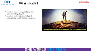  An action done on a regular basis, often
without thinking about it.
 An action performed repeatedly and
automatically, usually without awareness.
What is Habit ?
16 Rich Habits
 