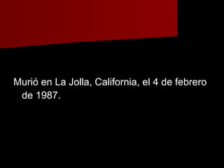 Murió en La Jolla, California, el 4 de febreroMurió en La Jolla, California, el 4 de febrero
de 1987.de 1987.
 