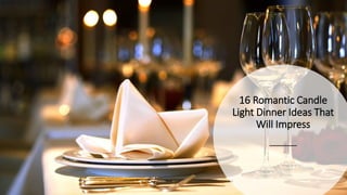 16 Romantic Candle
Light Dinner Ideas That
Will Impress
 