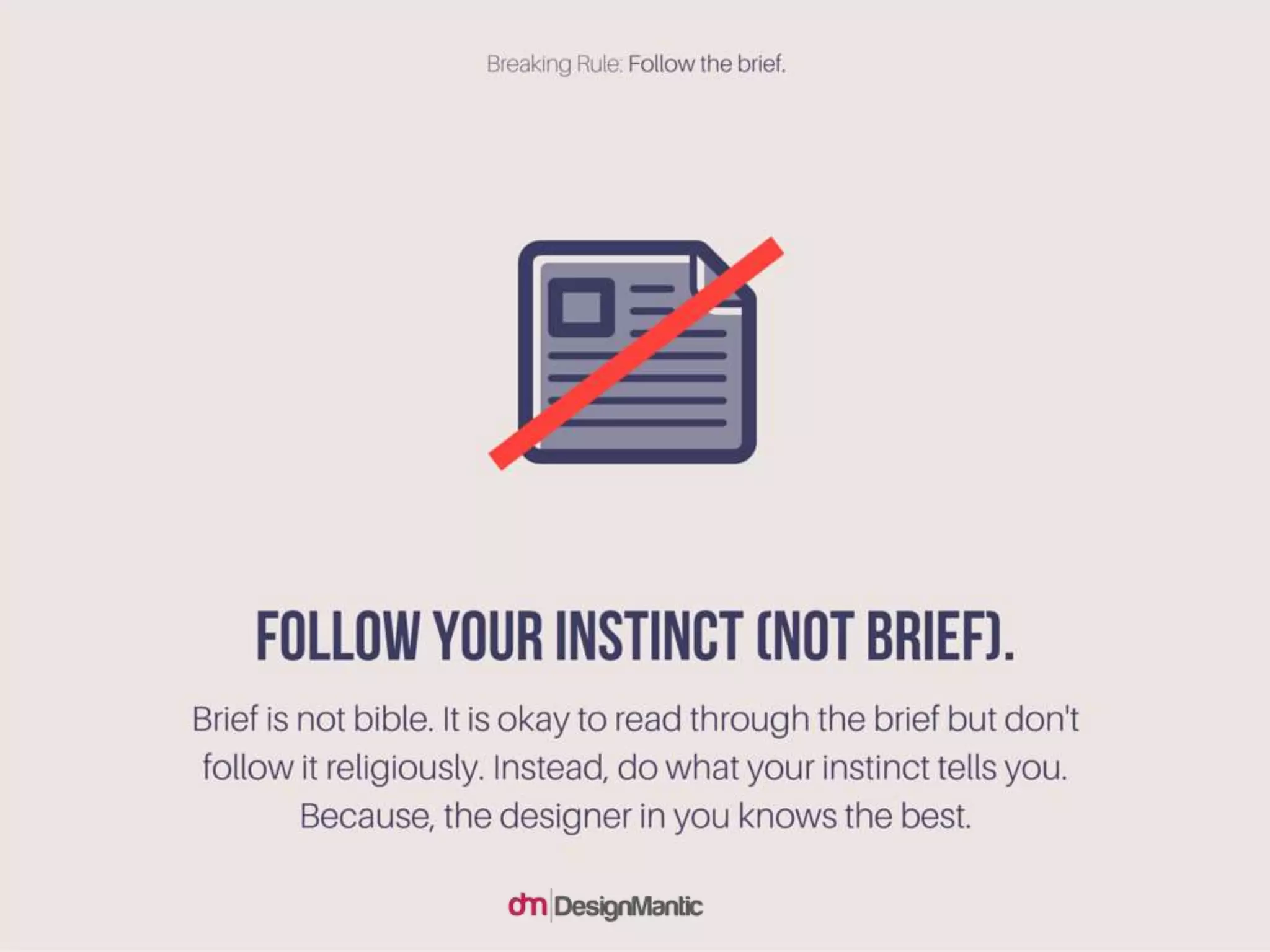 Follow your instinct (not brief).
Brief is not bible. It is okay to read through th
e brief but don't follow it religiously. Instead,
do what your instinct tells you. Because, the d
esigner in you knows the best.
 