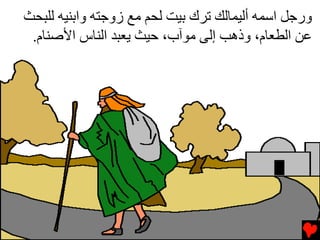 ‫ورﺟﻞ اﺱﻤﻪ أﻟﻴﻤﺎﻟﻚ ﺕﺮك ﺏﻴﺖ ﻟﺤﻢ ﻡﻊ زوﺟﺘﻪ واﺏﻨﻴﻪ ﻟﻠﺒﺤﺚ‬
 ‫ﻋﻦ اﻟﻄﻌﺎم، وذهﺐ إﻟﻰ ﻡﻮﺁب، ﺣﻴﺚ ﻳﻌﺒﺪ اﻟﻨﺎس اﻷﺹﻨﺎم.‬
 