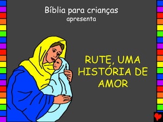 RUTE, UMA
HISTÓRIA DE
AMOR
Bíblia para crianças
apresenta
 