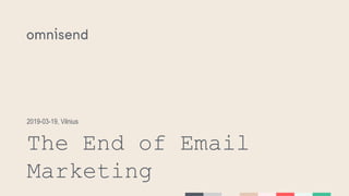 The End of Email
Marketing
2019-03-19, Vilnius
 