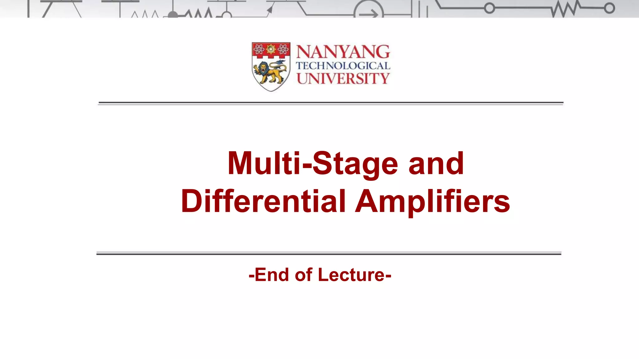 Multi-Stage and
Differential Amplifiers
-End of Lecture-
 