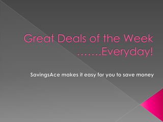 Great Deals of the Week …….Every Day! SavingsAceSM makes it easy for you to save money 