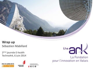 Wrap up
Sébastien Mabillard
2ème journée E-health
TechnoArk, 6 Juin 2014
 
