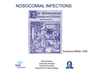 NOSOCOMIAL INFECTIONS




                                   Eucharius Rößlin 1528



             Rolf Schlößer
          University Hospital
           Goethe University
       Department of Neonatology
 
