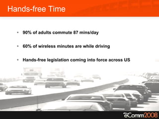 Hands-free Time 90% of adults commute 87 mins/day 60% of wireless minutes are while driving Hands-free legislation coming into force across US 